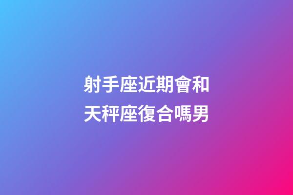 射手座近期會和天秤座復合嗎男-第1張-星座運勢-玄機派