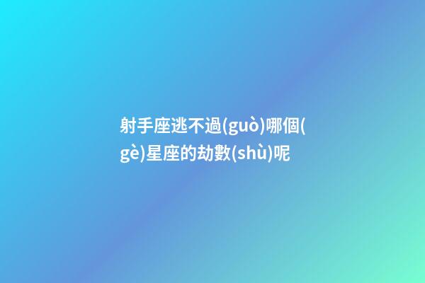 射手座逃不過(guò)哪個(gè)星座的劫數(shù)呢-第1張-星座運(yùn)勢(shì)-玄機(jī)派