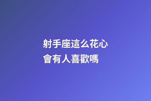 射手座這么花心會有人喜歡嗎-第1張-星座運勢-玄機派
