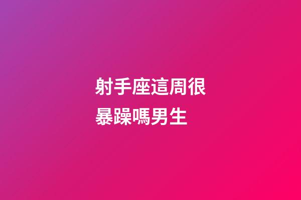射手座這周很暴躁嗎男生-第1張-星座運(yùn)勢-玄機(jī)派