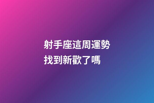 射手座這周運勢找到新歡了嗎-第1張-星座運勢-玄機派