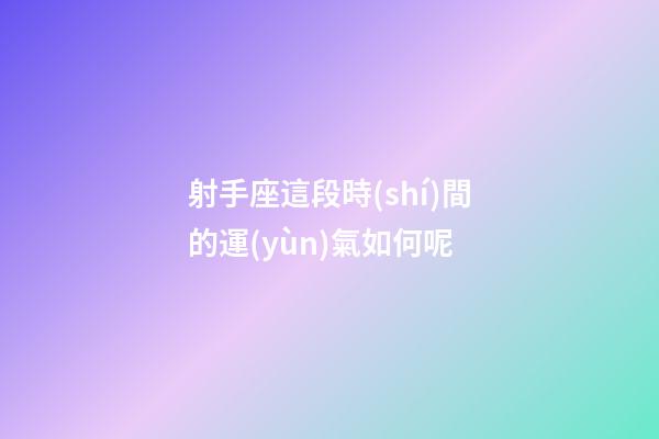 射手座這段時(shí)間的運(yùn)氣如何呢-第1張-星座運(yùn)勢(shì)-玄機(jī)派