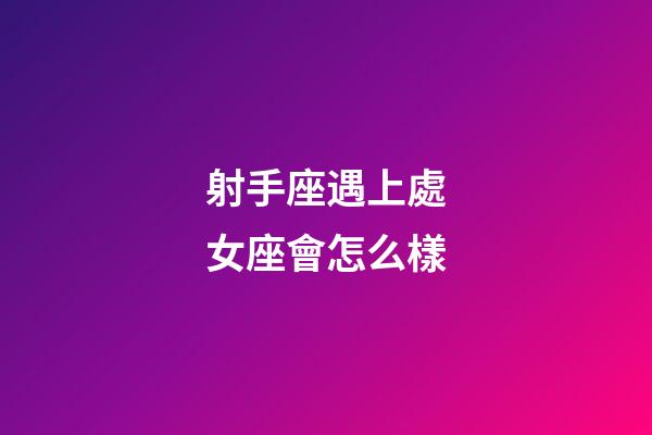 射手座遇上處女座會怎么樣-第1張-星座運勢-玄機派