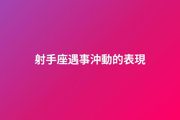 射手座遇事沖動的表現-第1張-星座運勢-玄機派