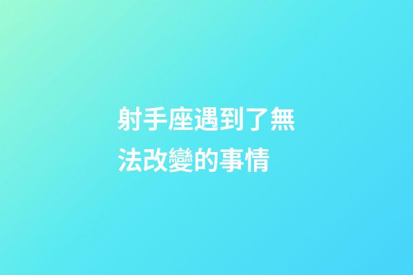 射手座遇到了無法改變的事情-第1張-星座運勢-玄機派