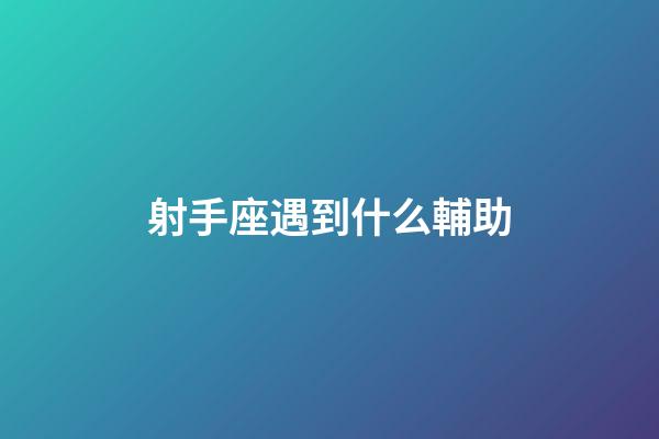 射手座遇到什么輔助-第1張-星座運勢-玄機派