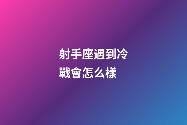 射手座遇到冷戰會怎么樣-第1張-星座運勢-玄機派