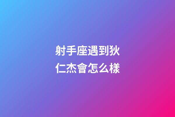 射手座遇到狄仁杰會怎么樣-第1張-星座運勢-玄機派