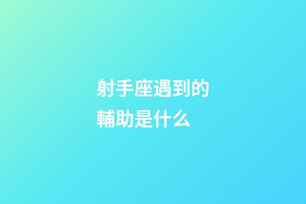 射手座遇到的輔助是什么-第1張-星座運勢-玄機派