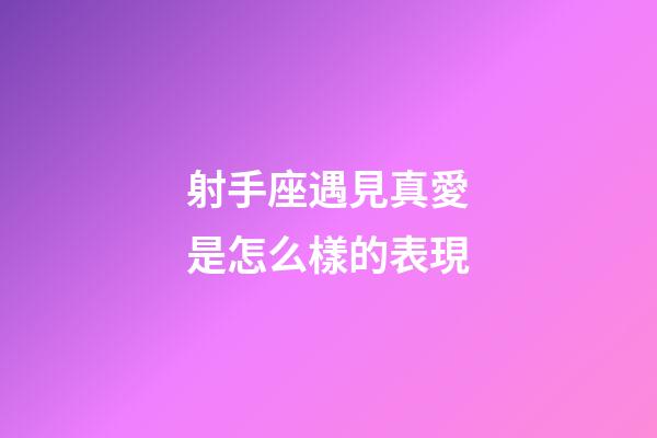射手座遇見真愛是怎么樣的表現