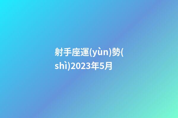 射手座運(yùn)勢(shì)2023年5月-第1張-星座運(yùn)勢(shì)-玄機(jī)派
