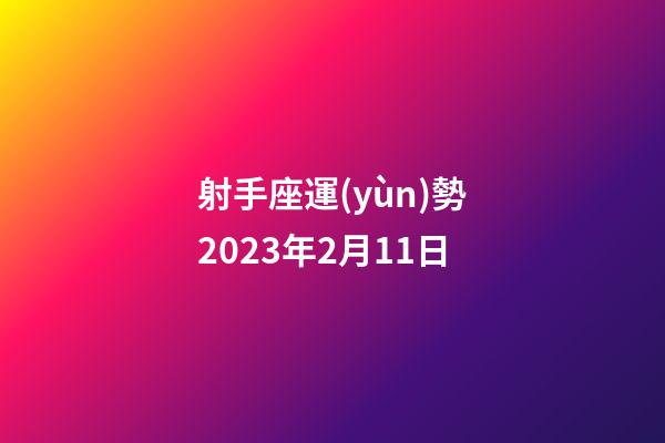 射手座運(yùn)勢2023年2月11日