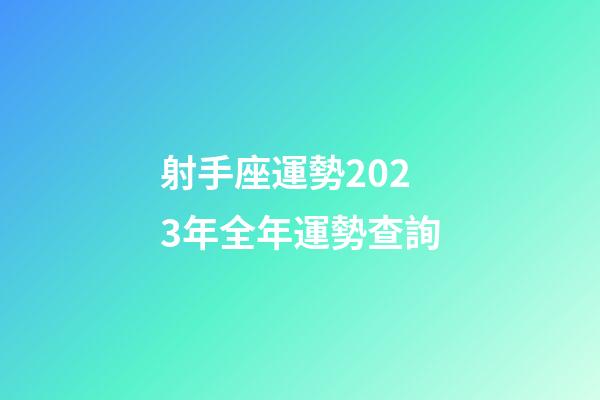 射手座運勢2023年全年運勢查詢-第1張-星座運勢-玄機派