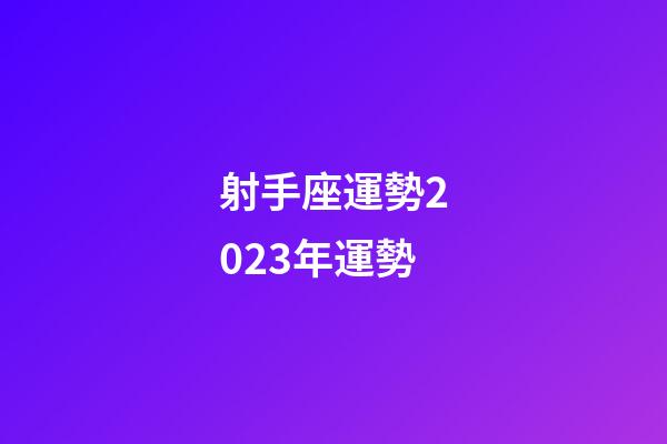 射手座運勢2023年運勢-第1張-星座運勢-玄機派