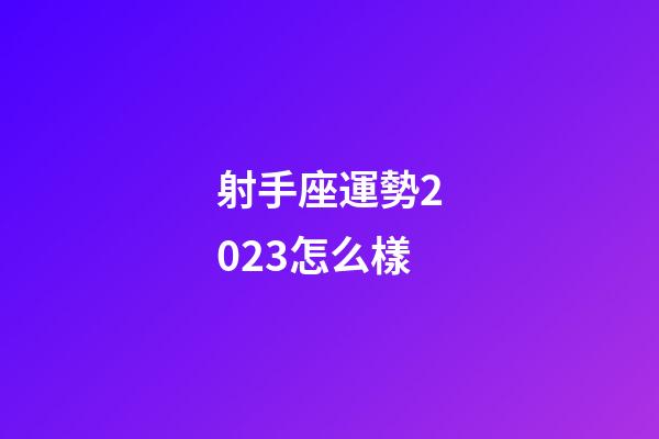 射手座運勢2023怎么樣-第1張-星座運勢-玄機派