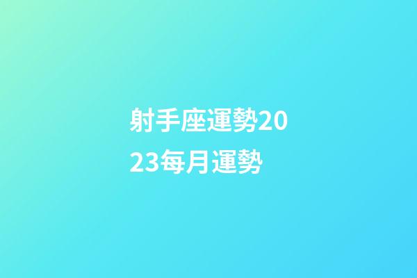 射手座運勢2023每月運勢-第1張-星座運勢-玄機派