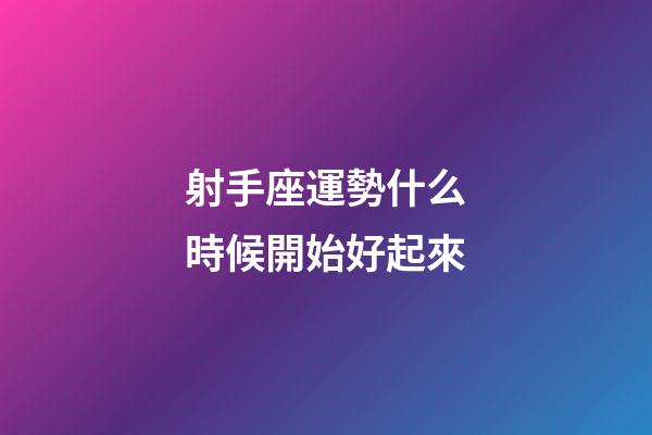 射手座運勢什么時候開始好起來-第1張-星座運勢-玄機派