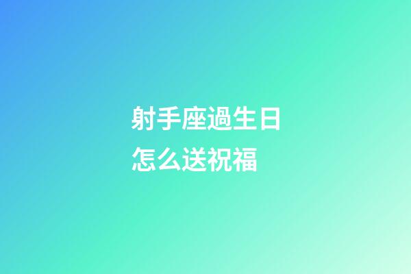 射手座過生日怎么送祝福-第1張-星座運勢-玄機派
