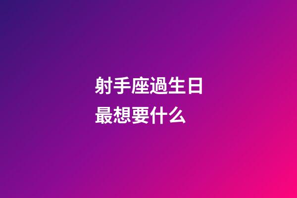 射手座過生日最想要什么-第1張-星座運勢-玄機派