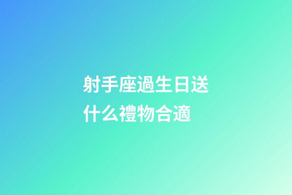 射手座過生日送什么禮物合適-第1張-星座運(yùn)勢-玄機(jī)派