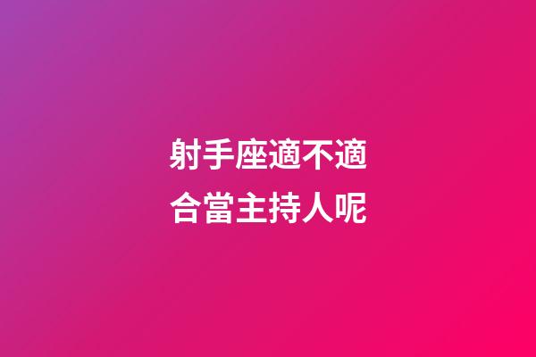 射手座適不適合當主持人呢-第1張-星座運勢-玄機派