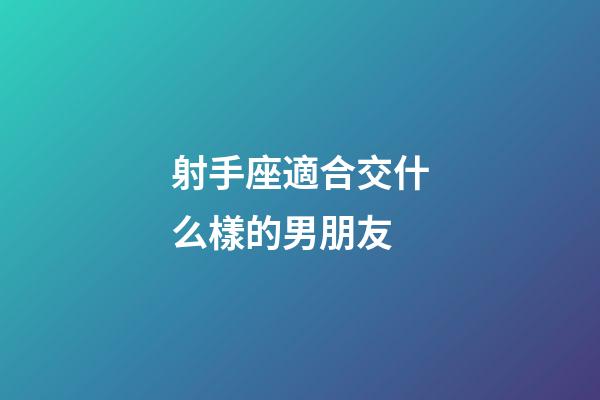 射手座適合交什么樣的男朋友-第1張-星座運勢-玄機派
