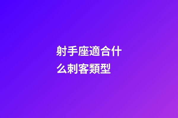 射手座適合什么刺客類型-第1張-星座運勢-玄機派