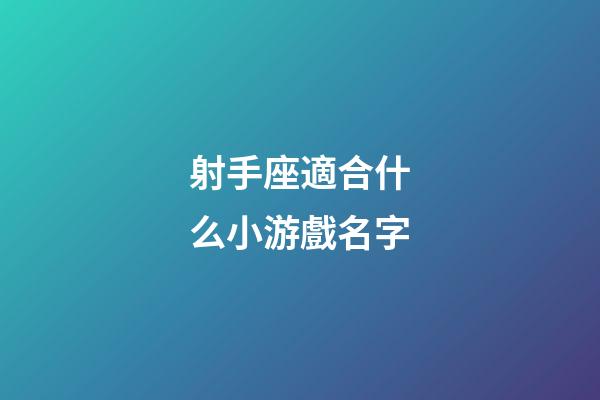 射手座適合什么小游戲名字-第1張-星座運勢-玄機派