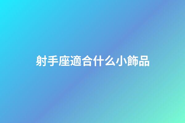 射手座適合什么小飾品-第1張-星座運勢-玄機派