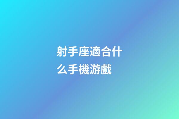 射手座適合什么手機游戲-第1張-星座運勢-玄機派