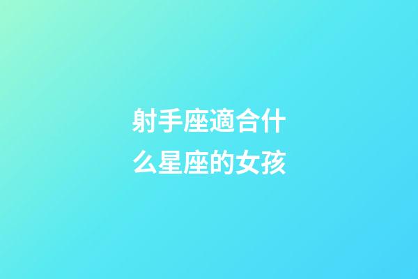 射手座適合什么星座的女孩-第1張-星座運(yùn)勢(shì)-玄機(jī)派