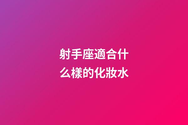 射手座適合什么樣的化妝水-第1張-星座運勢-玄機派