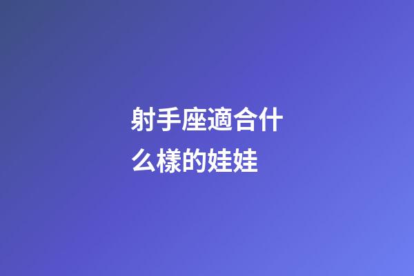 射手座適合什么樣的娃娃-第1張-星座運(yùn)勢-玄機(jī)派