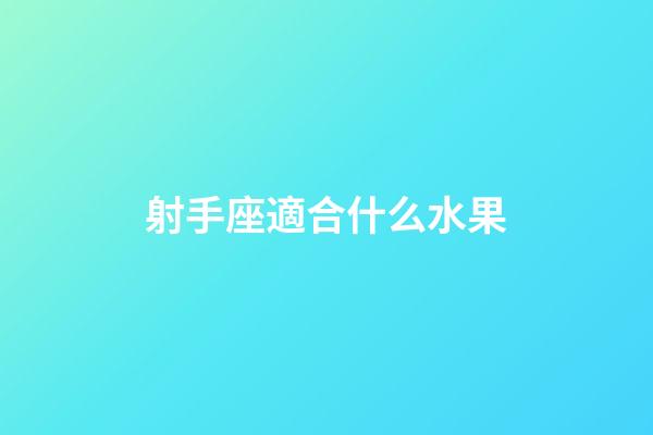 射手座適合什么水果-第1張-星座運勢-玄機派