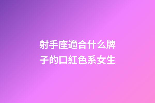 射手座適合什么牌子的口紅色系女生-第1張-星座運勢-玄機派
