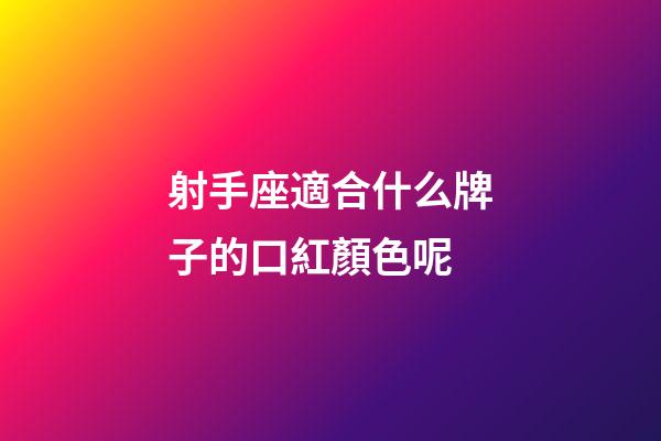射手座適合什么牌子的口紅顏色呢