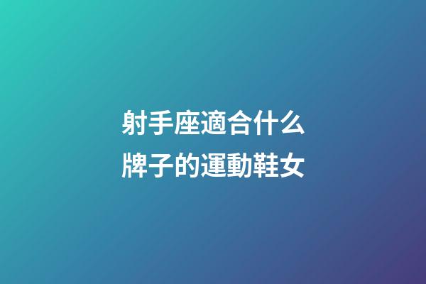 射手座適合什么牌子的運動鞋女-第1張-星座運勢-玄機(jī)派