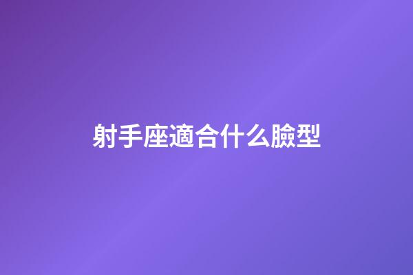 射手座適合什么臉型-第1張-星座運勢-玄機派
