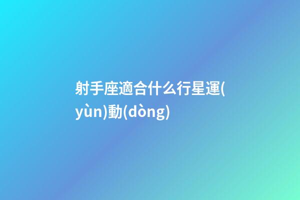 射手座適合什么行星運(yùn)動(dòng)-第1張-星座運(yùn)勢(shì)-玄機(jī)派