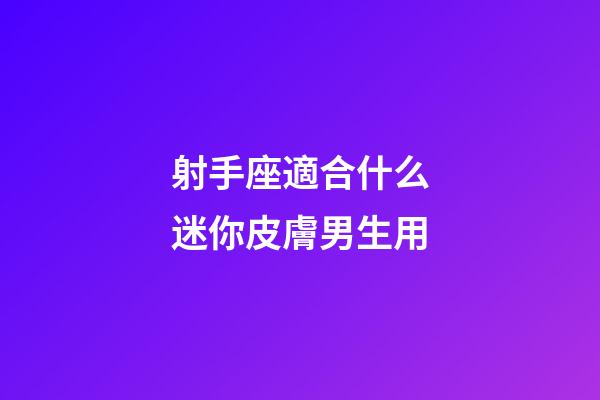 射手座適合什么迷你皮膚男生用-第1張-星座運勢-玄機派