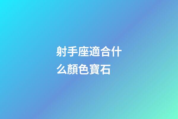 射手座適合什么顏色寶石-第1張-星座運勢-玄機派