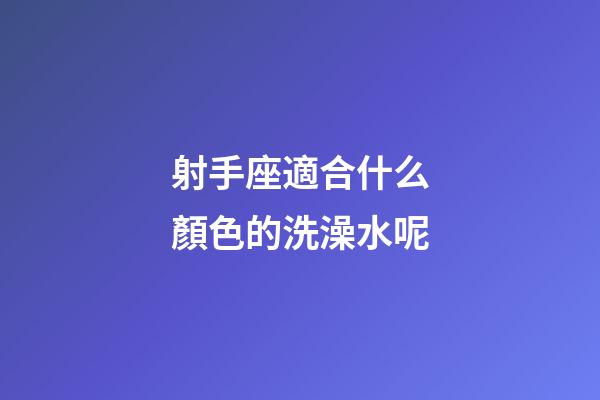 射手座適合什么顏色的洗澡水呢-第1張-星座運勢-玄機(jī)派