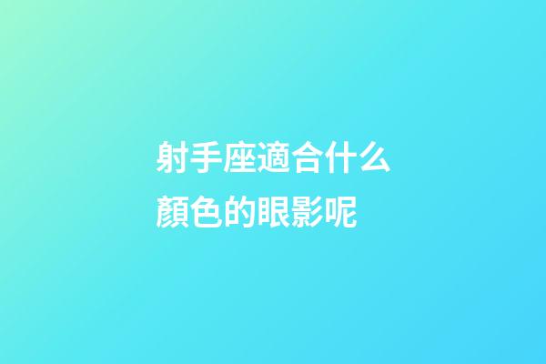 射手座適合什么顏色的眼影呢
