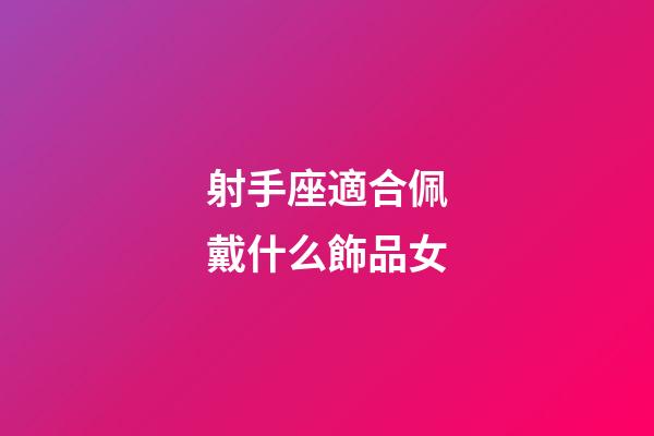 射手座適合佩戴什么飾品女-第1張-星座運勢-玄機派