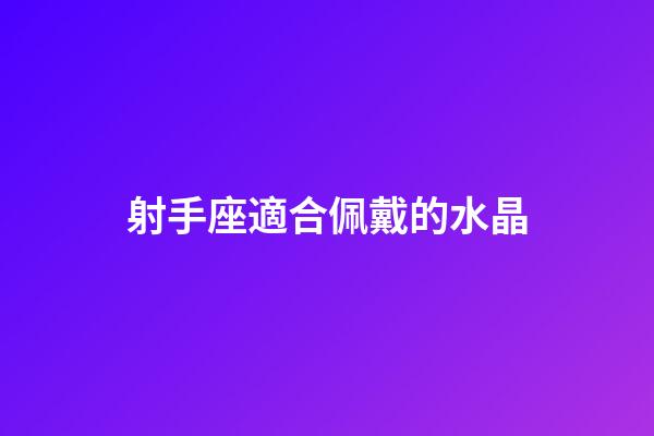 射手座適合佩戴的水晶-第1張-星座運(yùn)勢(shì)-玄機(jī)派