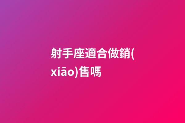 射手座適合做銷(xiāo)售嗎-第1張-星座運(yùn)勢(shì)-玄機(jī)派
