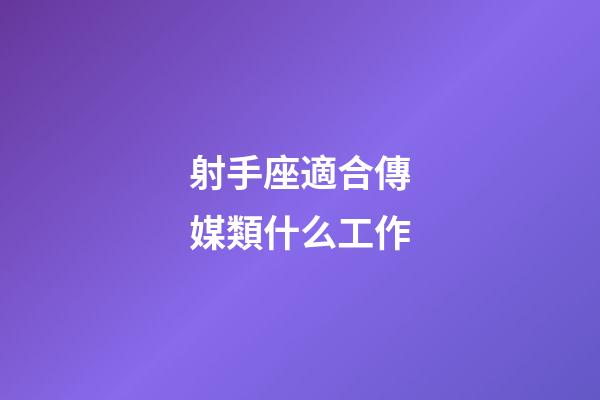 射手座適合傳媒類什么工作-第1張-星座運勢-玄機派