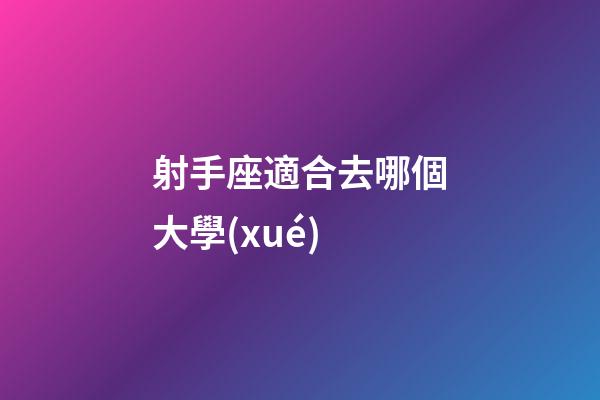 射手座適合去哪個大學(xué)