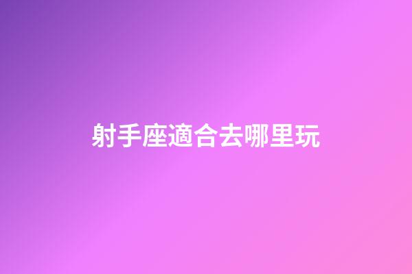 射手座適合去哪里玩-第1張-星座運勢-玄機派