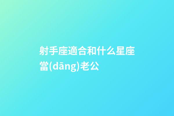 射手座適合和什么星座當(dāng)老公-第1張-星座運(yùn)勢(shì)-玄機(jī)派